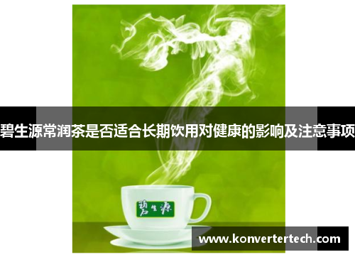 碧生源常润茶是否适合长期饮用对健康的影响及注意事项